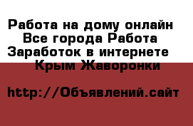 Работа на дому-онлайн - Все города Работа » Заработок в интернете   . Крым,Жаворонки